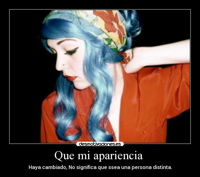 Que mi apariencia - Haya cambiado, No significa que ssea una persona distinta.
