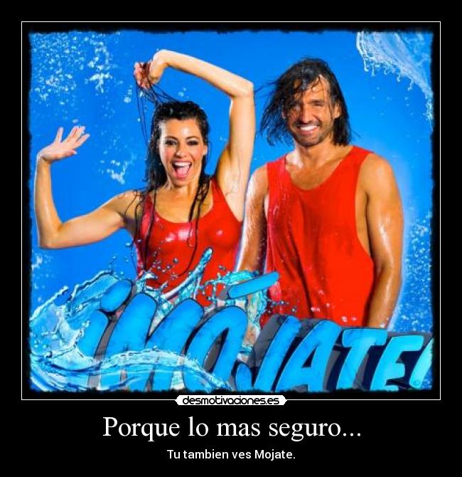 Porque lo mas seguro... - Tu tambien ves Mojate.