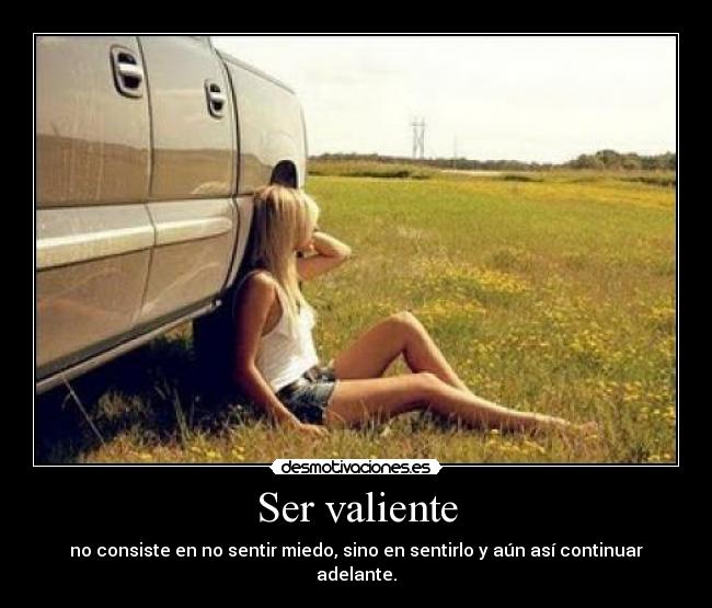 Ser valiente - no consiste en no sentir miedo, sino en sentirlo y aún así continuar adelante.