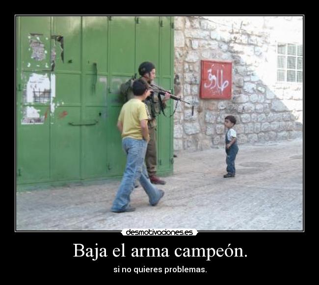 Baja el arma campeón. - si no quieres problemas.