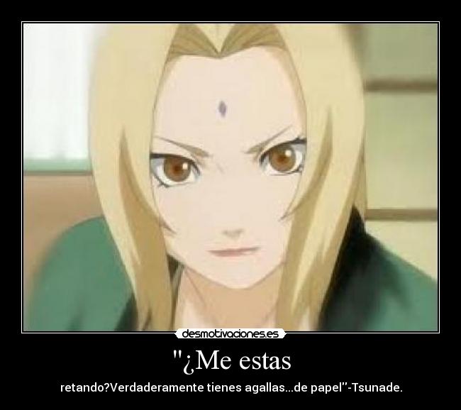¿Me estas - retando?Verdaderamente tienes agallas...de papel-Tsunade.