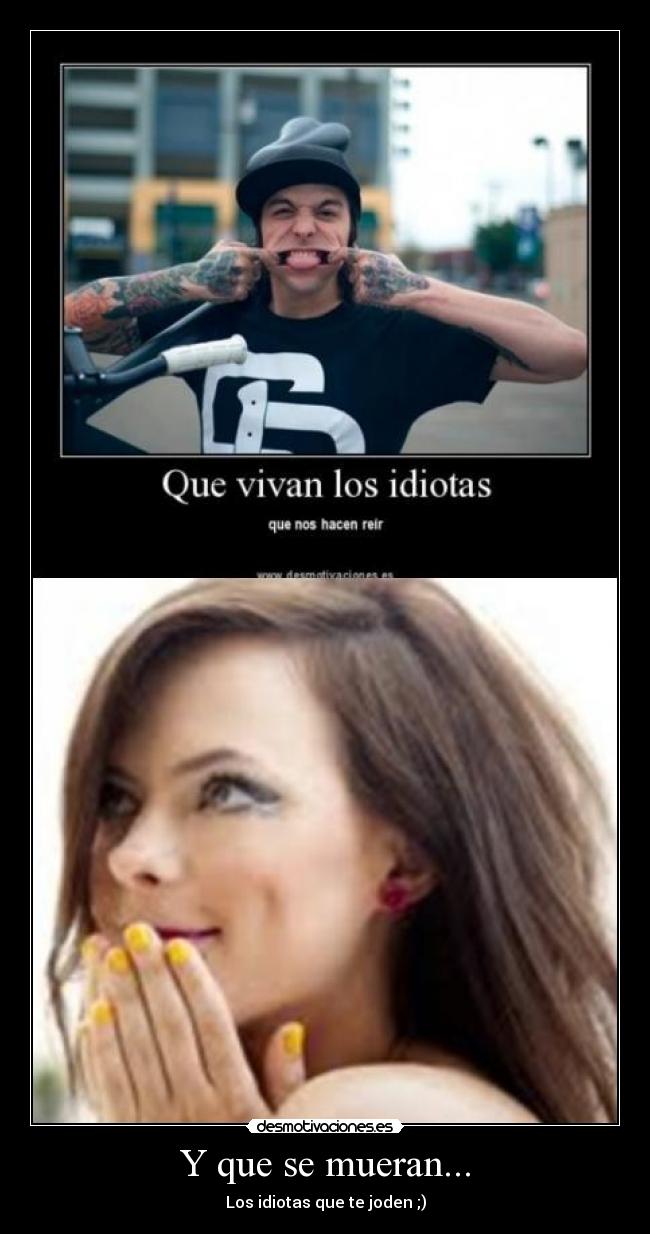 Y que se mueran... - Los idiotas que te joden ;)