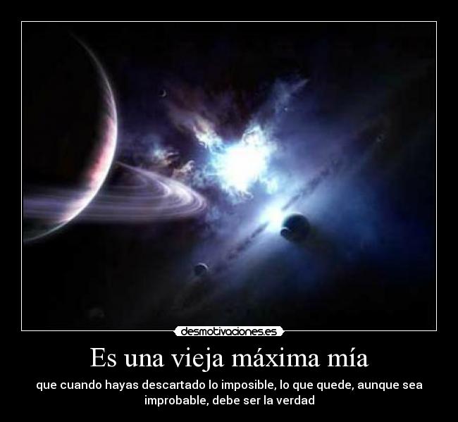 Es una vieja máxima mía - que cuando hayas descartado lo imposible, lo que quede, aunque sea
improbable, debe ser la verdad