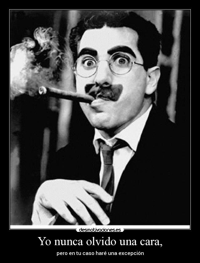 Yo nunca olvido una cara, -