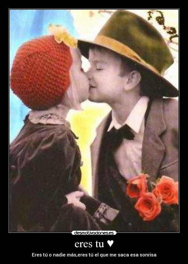 eres tu ♥ - Eres tú o nadie más,eres tú el que me saca esa sonrisa♥