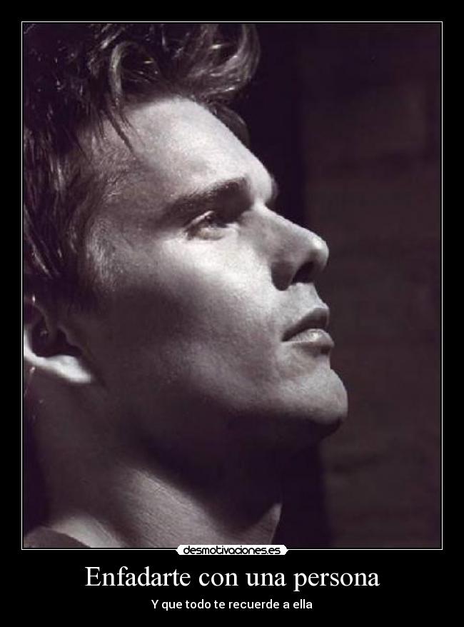 Enfadarte con una persona - Y que todo te recuerde a ella