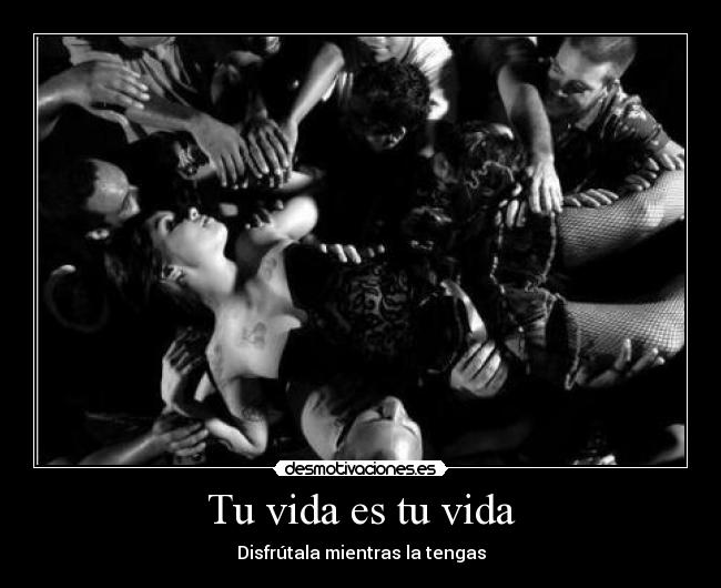 Tu vida es tu vida - Disfrútala mientras la tengas