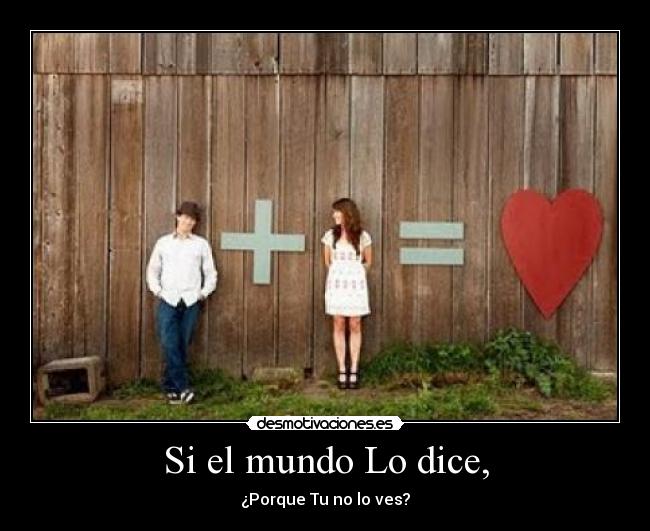 Si el mundo Lo dice, - ¿Porque Tu no lo ves?