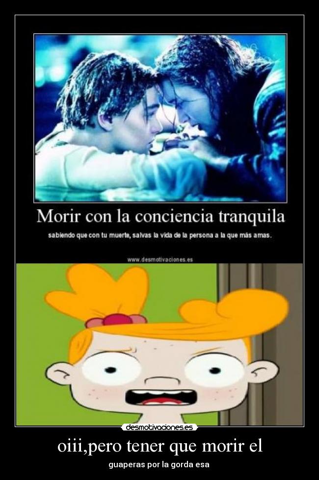 oiii,pero tener que morir el - guaperas por la gorda esa