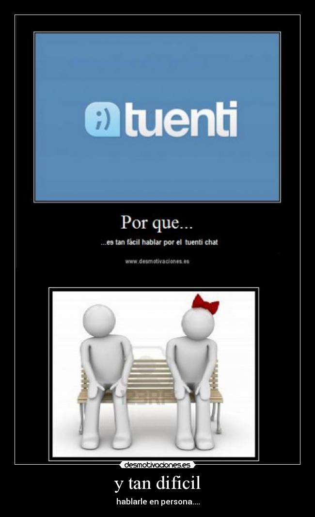 y tan dificil - hablarle en persona....