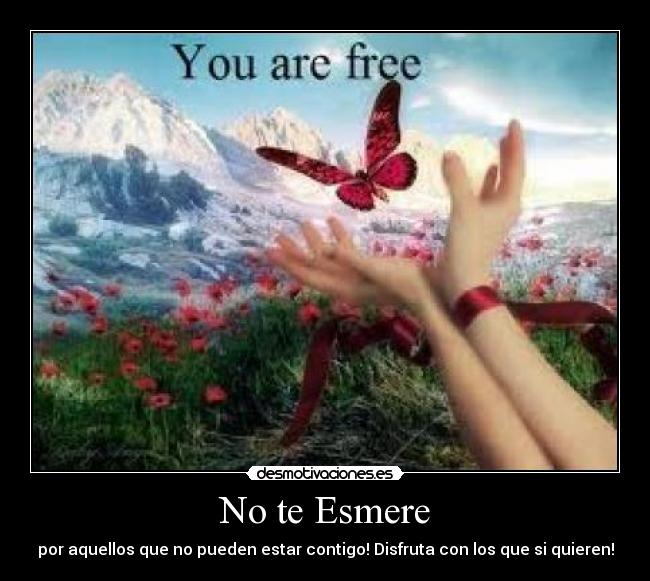 No te Esmere - por aquellos que no pueden estar contigo! Disfruta con los que si quieren!