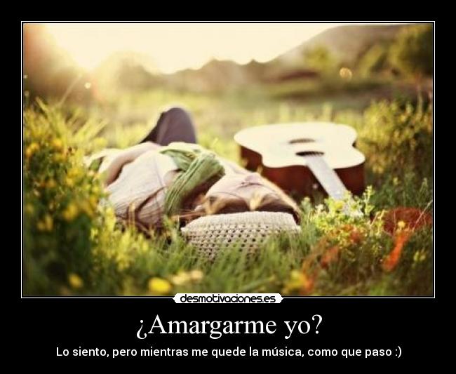 ¿Amargarme yo? -