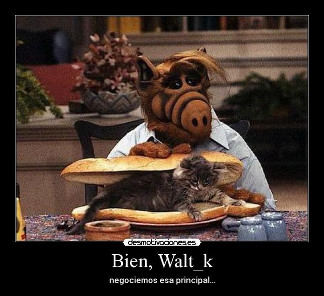 Bien, Walt_k - negociemos esa principal...
