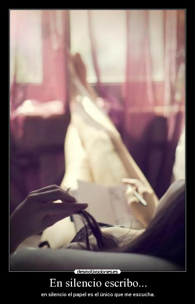 En silencio escribo... - en silencio el papel es el único que me escucha.
