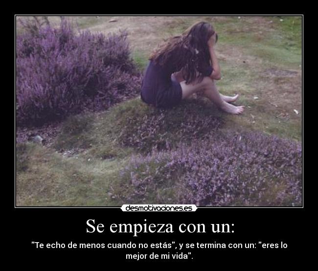 Se empieza con un: - Te echo de menos cuando no estás, y se termina con un: eres lo mejor de mi vida.