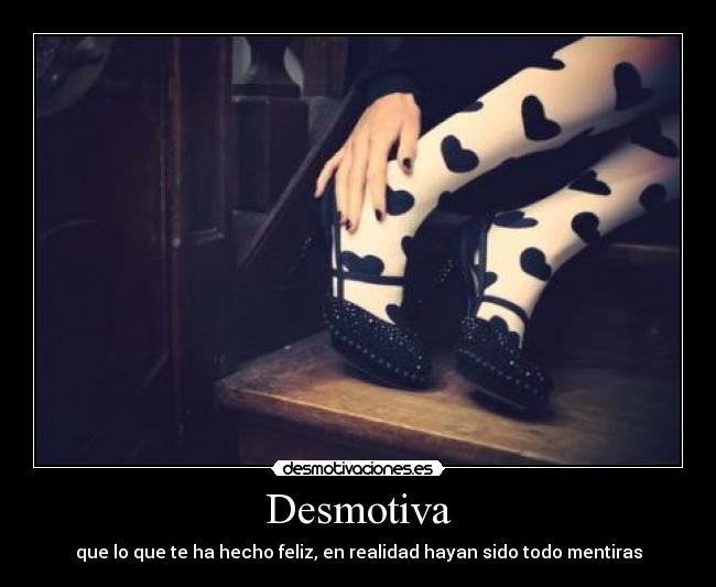 Desmotiva - que lo que te ha hecho feliz, en realidad hayan sido todo mentiras