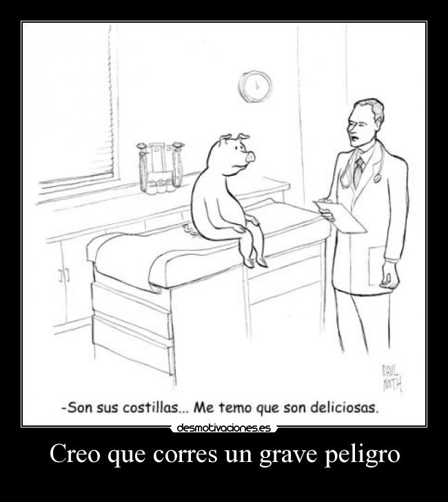 Creo que corres un grave peligro - 