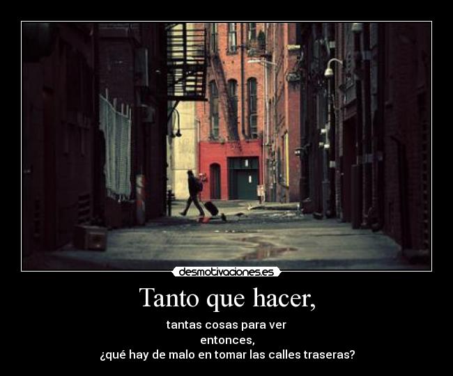 Tanto que hacer, - tantas cosas para ver
entonces,
¿qué hay de malo en tomar las calles traseras?