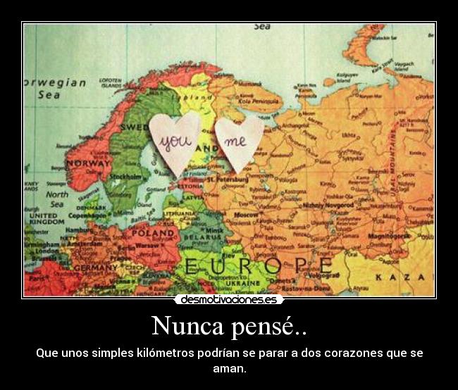 Nunca pensé.. - Que unos simples kilómetros podrían se parar a dos corazones que se aman.
