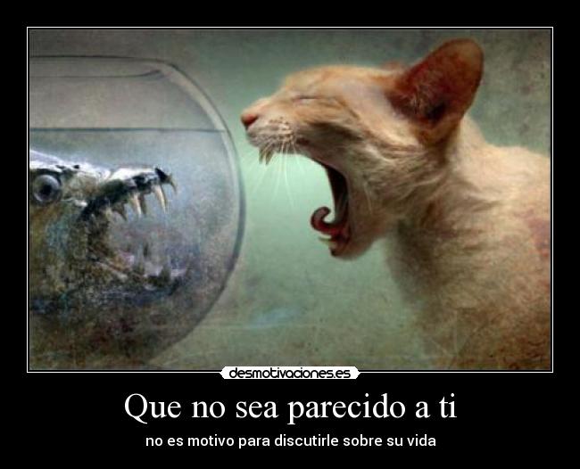 Que no sea parecido a ti - no es motivo para discutirle sobre su vida