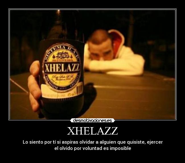 XHELAZZ - Lo siento por tí si aspiras olvidar a alguien que quisiste, ejercer
el olvido por voluntad es imposible