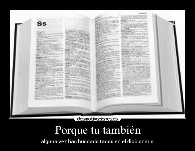Porque tu también - alguna vez has buscado tacos en el diccionario.