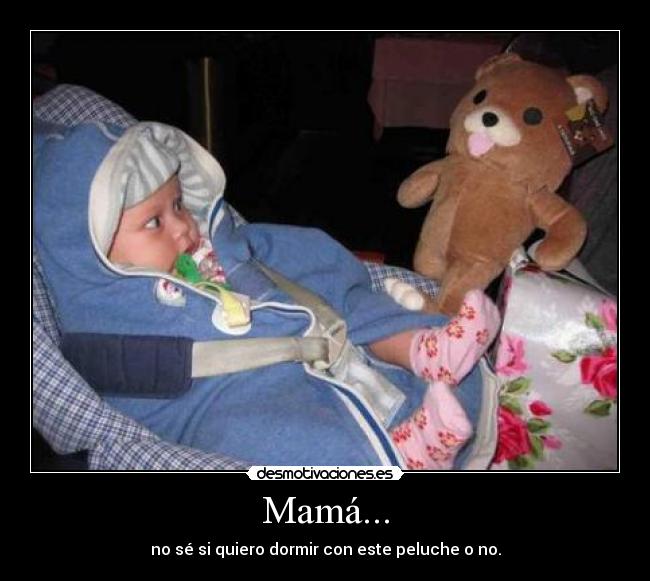 Mamá... - no sé si quiero dormir con este peluche o no.
