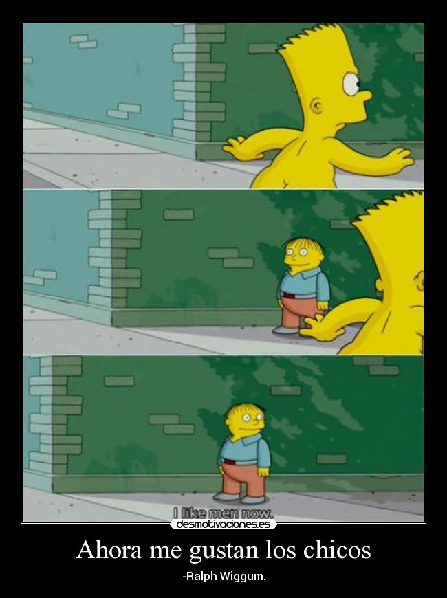 Ahora me gustan los chicos - -Ralph Wiggum.