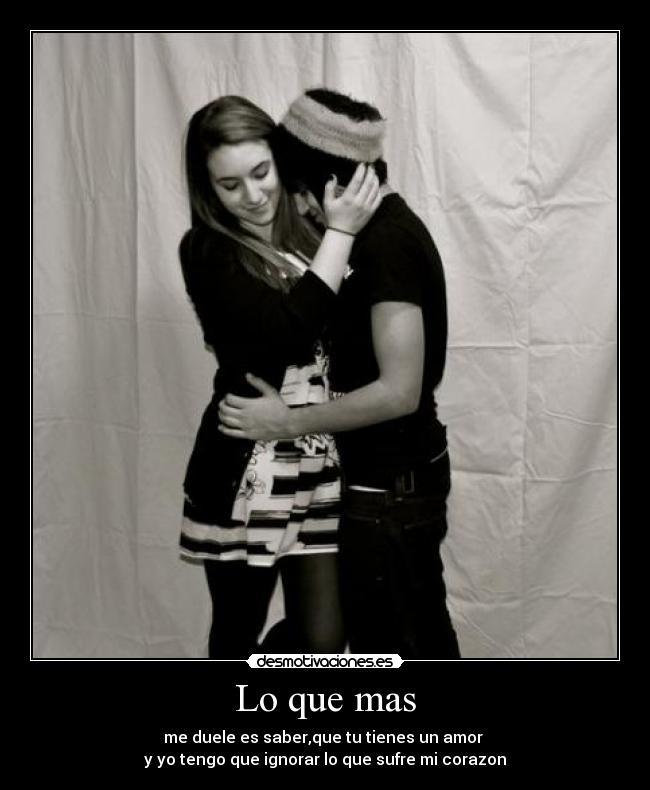 Lo que mas - me duele es saber,que tu tienes un amor
y yo tengo que ignorar lo que sufre mi corazon