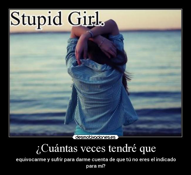 ¿Cuántas veces tendré que - equivocarme y sufrir para darme cuenta de que tú no eres el indicado para mí?