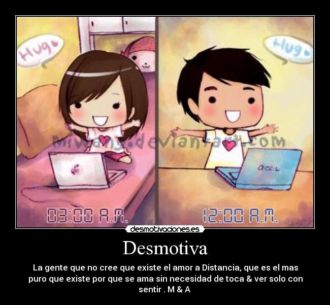 Desmotiva - La gente que no cree que existe el amor a Distancia, que es el mas
puro que existe por que se ama sin necesidad de toca & ver solo con
sentir . M & A ♥