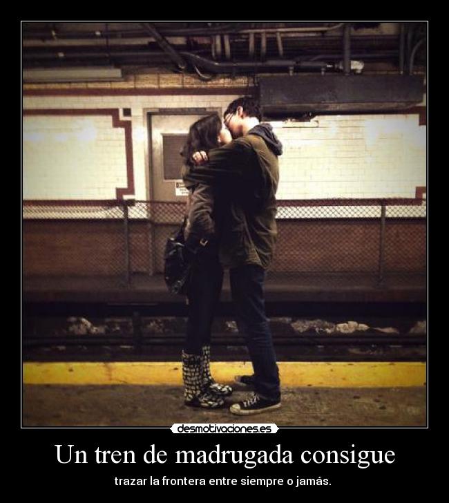 Un tren de madrugada consigue - trazar la frontera entre siempre o jamás.