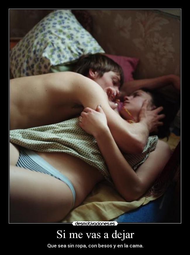 Si me vas a dejar - Que sea sin ropa, con besos y en la cama.