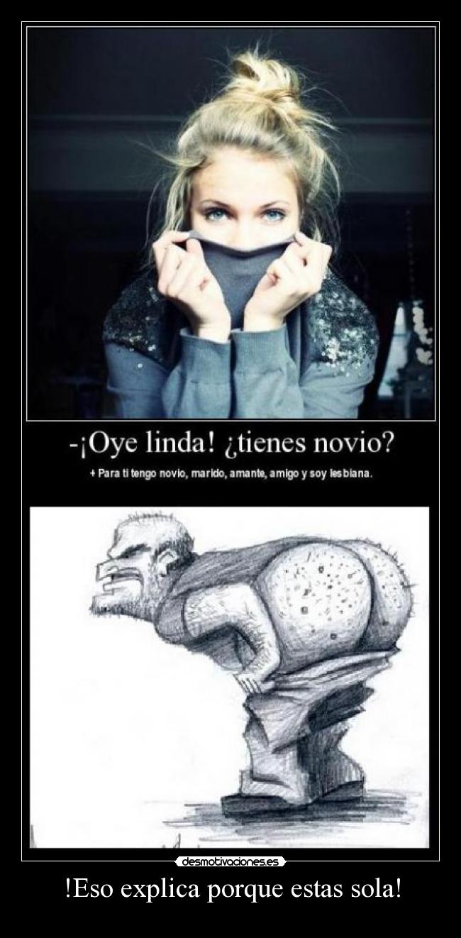 !Eso explica porque estas sola! -