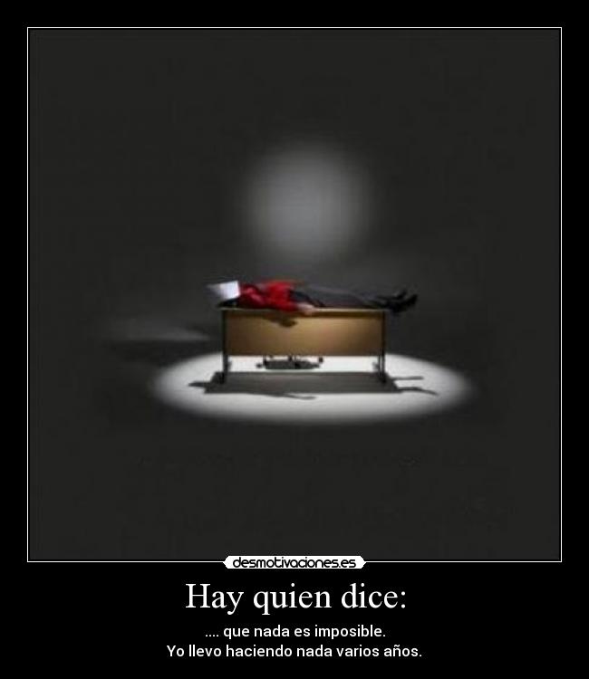 Hay quien dice: - .... que nada es imposible.
Yo llevo haciendo nada varios años.