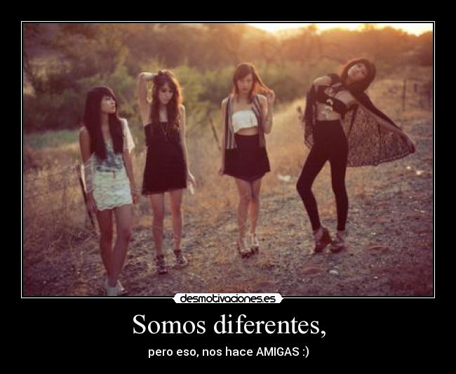 Somos diferentes, - pero eso, nos hace AMIGAS :)
