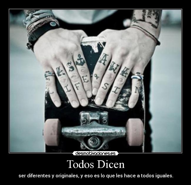 Todos Dicen - ser diferentes y originales, y eso es lo que les hace a todos iguales.