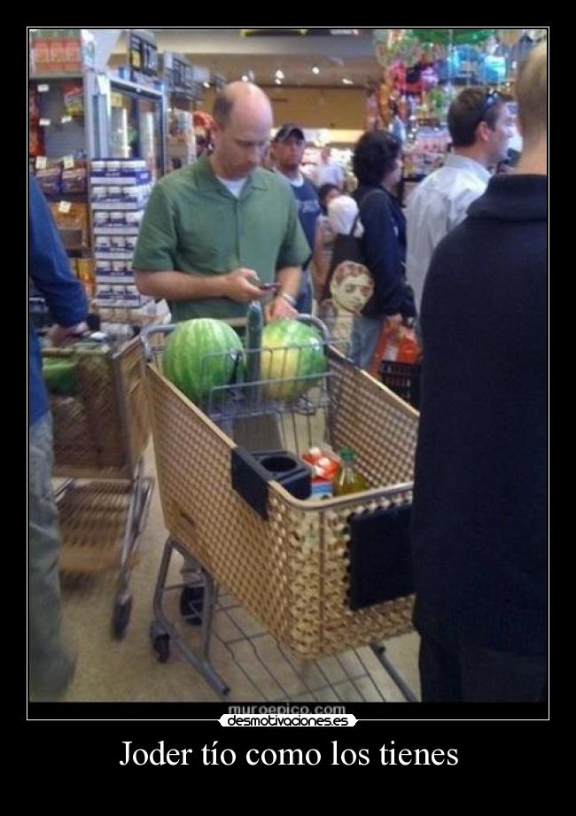Joder tío como los tienes -