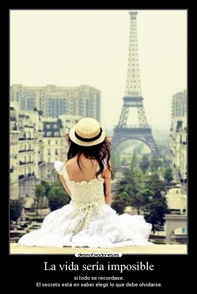 La vida sería imposible - si todo se recordase.
El secreto está en saber elegir lo que debe olvidarse.