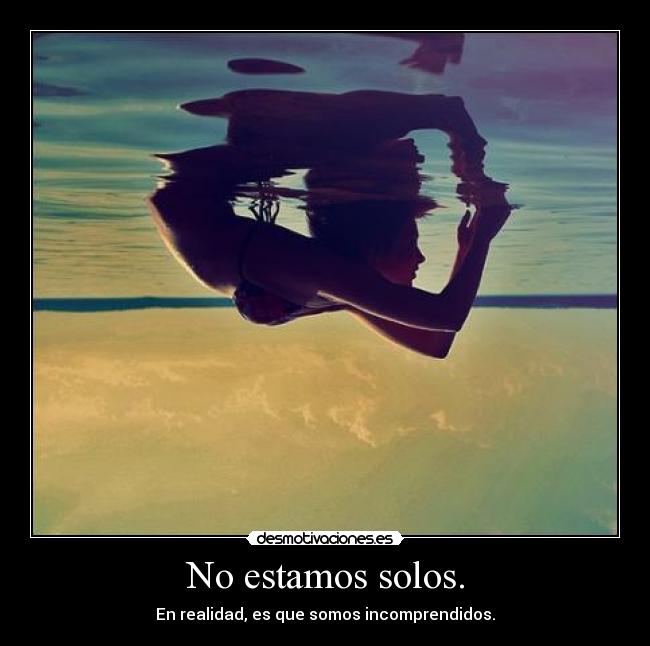 No estamos solos. - En realidad, es que somos incomprendidos.