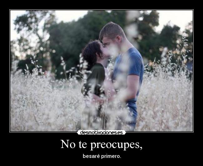 No te preocupes, - besaré primero.