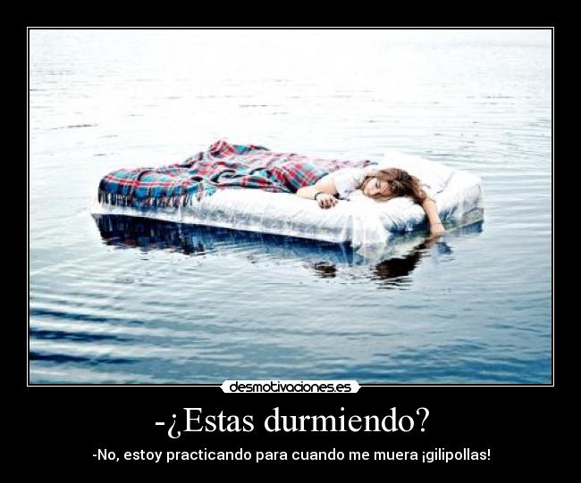 -¿Estas durmiendo? - -No, estoy practicando para cuando me muera ¡gilipollas!