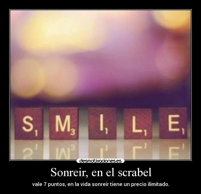Sonreir, en el scrabel - vale 7 puntos, en la vida sonreir tiene un precio ilimitado.