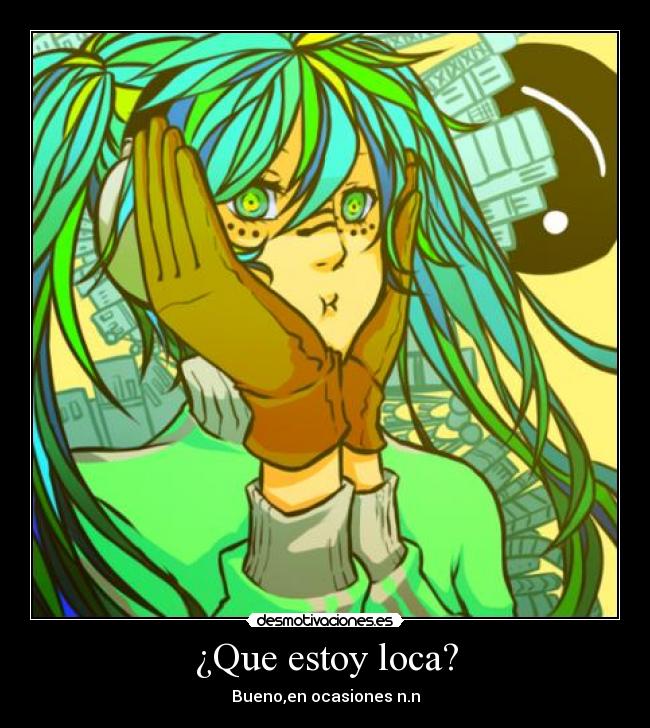 ¿Que estoy loca? - Bueno,en ocasiones n.n