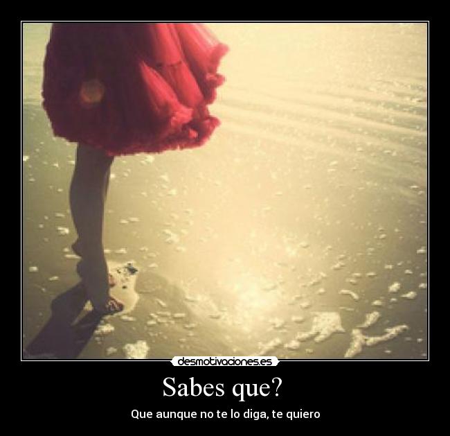 Sabes que?  - Que aunque no te lo diga, te quiero