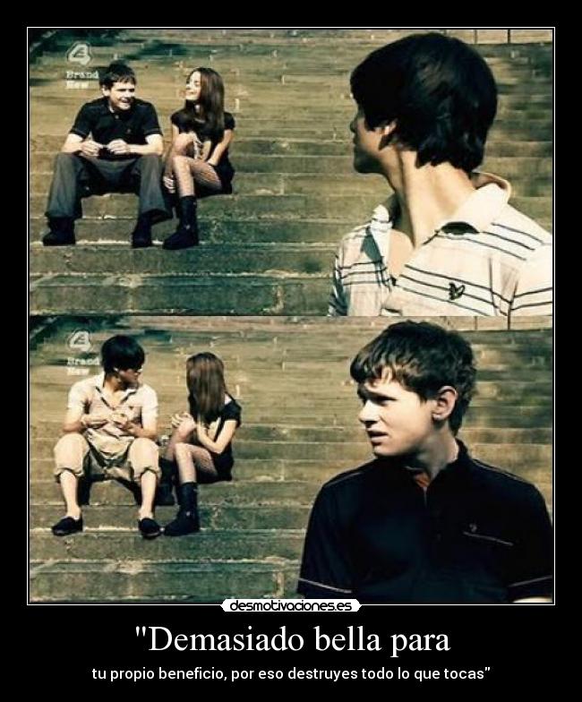 Demasiado bella para -  tu propio beneficio, por eso destruyes todo lo que tocas 