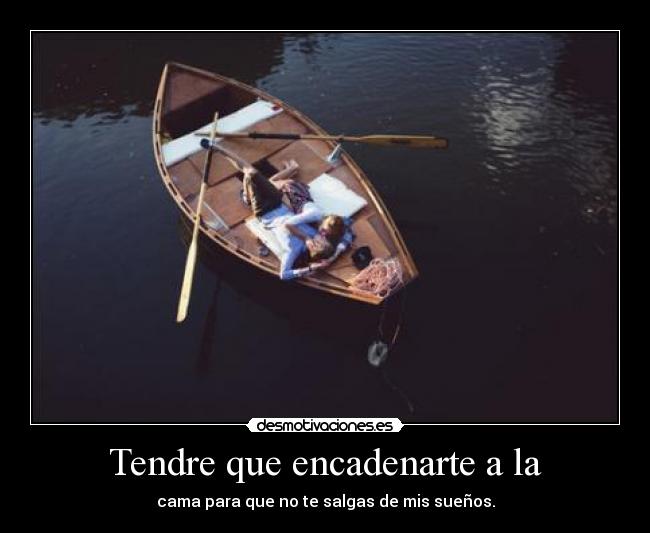 Tendre que encadenarte a la -