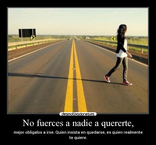 No fuerces a nadie a quererte, -