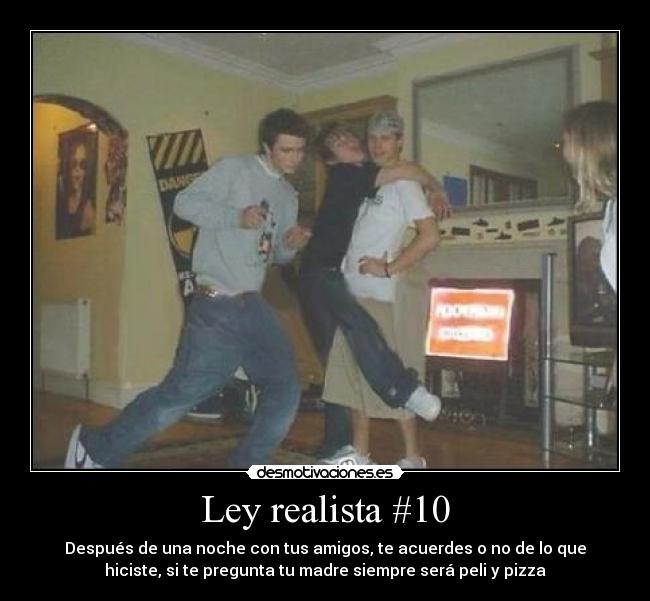 Ley realista #10 - Después de una noche con tus amigos, te acuerdes o no de lo que
hiciste, si te pregunta tu madre siempre será peli y pizza