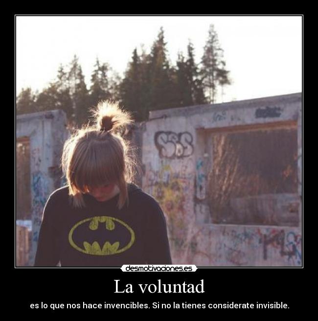 La voluntad - es lo que nos hace invencibles. Si no la tienes considerate invisible.
